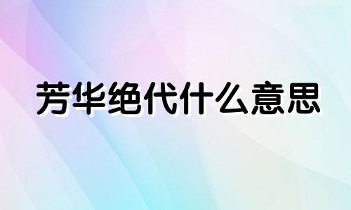 芳华绝代什么意思 芳华绝代歌曲