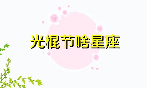 光棍节啥星座 2021光棍节说说心碎难过