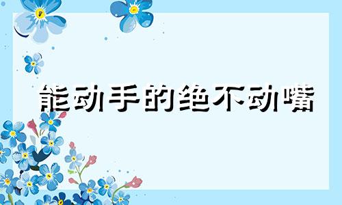 能动手的绝不动嘴 能动手的不动口的下联是什么