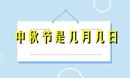 中秋节是几月几日 中秋节2023