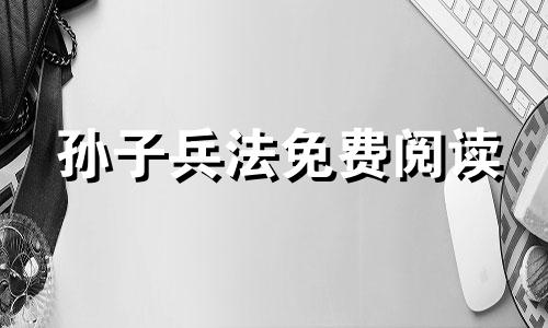 孙子兵法免费阅读 孙子兵法三十六计完整解释