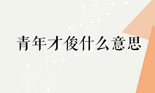 青年才俊什么意思 青年才俊的近义词