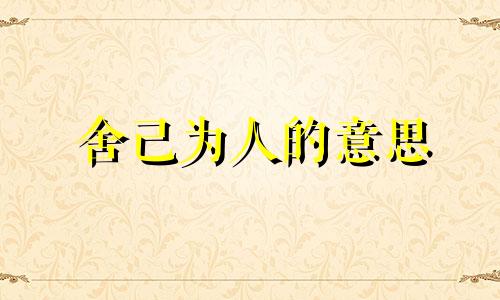 舍己为人的意思 舍己为人的人物和事迹