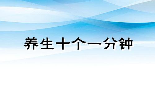 养生十个一分钟 养生十多十少