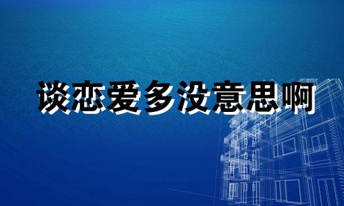 谈恋爱多没意思啊 每次谈恋爱都谈不好