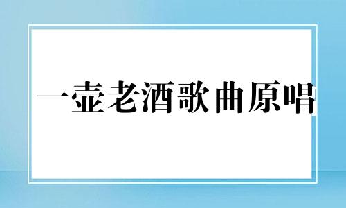 一壶老酒歌曲原唱 一壶老酒曲谱简谱