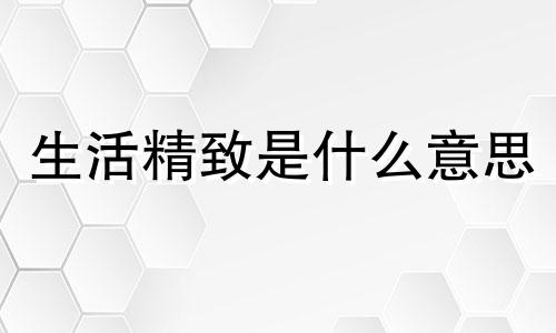 生活精致是什么意思 生活精致生命粗粝作文