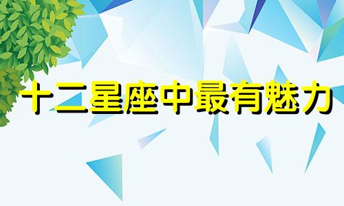 十二星座中最有魅力 12星座哪个最有魅力