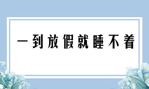 一到放假就睡不着 一到放假就感到精神空虚