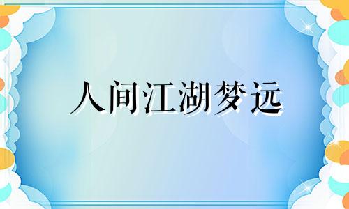 人间江湖梦远 江湖梦远是什么意思