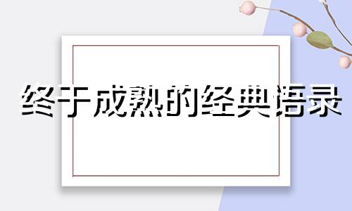 终于成熟的经典语录 终于成熟了,却已经老了