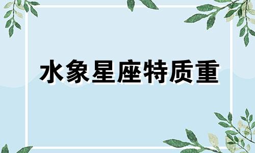 水象星座特质重 水象星座是不是都很渣