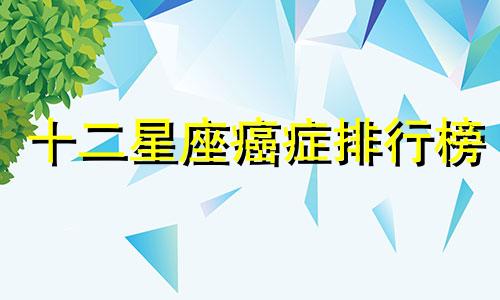 十二星座癌症排行榜 12星座中谁最容易得癌症