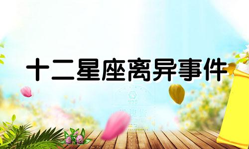 十二星座离异事件 十二星座离奇时间