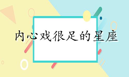 内心戏很足的星座 内心戏最多的星座