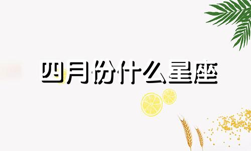 四月份什么星座 四月份是什么季节