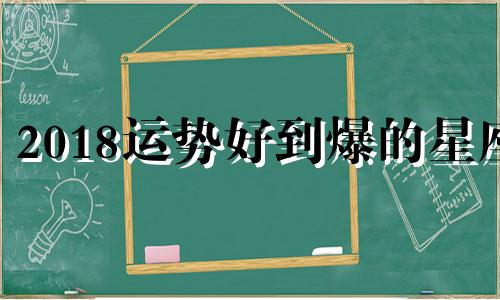 2018运势好到爆的星座 星座运势2018年运势