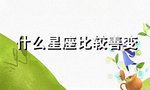 什么星座比较善变 12星座谁最善变