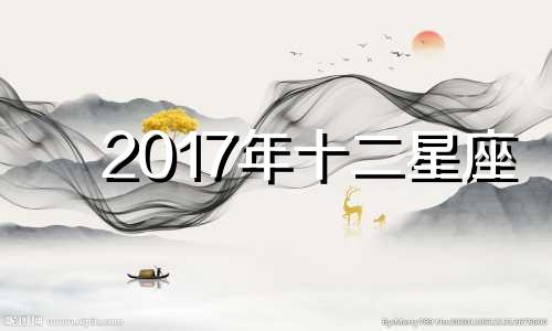 2017年十二星座 2017年的星座是什么星座