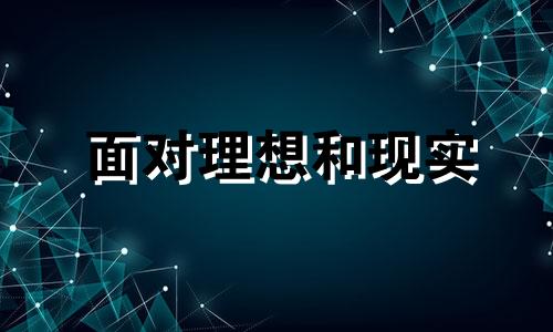 面对理想和现实 当你的理想与现实冲突了怎么办