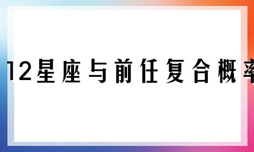 12星座与前任复合概率 十二星座想复合的表现