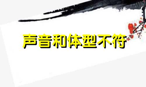 声音和体型不符 声音比较