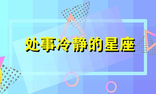 处事冷静的星座 冷静到可怕的星座