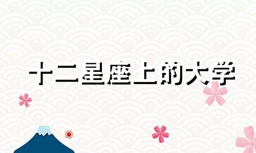 十二星座上的大学 十二星座的最佳大学一定要能考上的