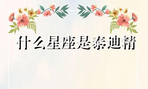 什么星座是泰迪精 