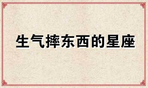 生气摔东西的星座 生气连自己都打的表情