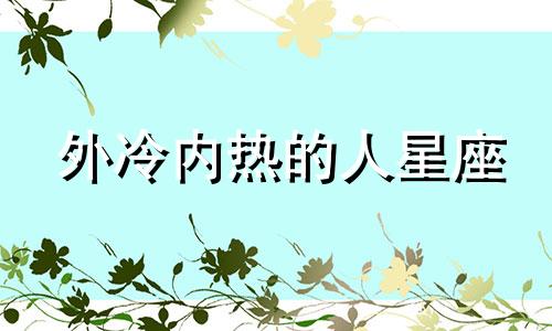 外冷内热的人星座 外冷内热个性强悍什么星座