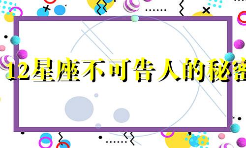 12星座不可告人的秘密 十二星座最不能容忍的是什么