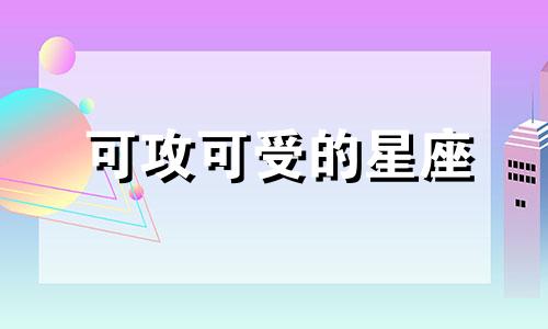 可攻可受的星座 什么星座可静可动