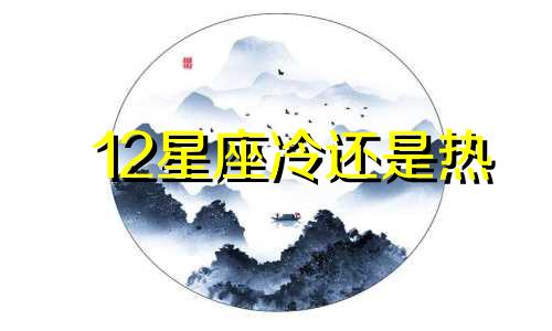 12星座冷还是热 十二星座里谁最热