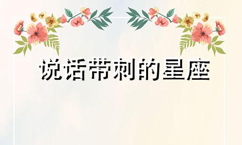 说话带刺的星座 话中带刺是什么意思