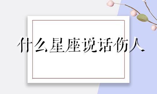 什么星座说话伤人 那个星座说话很难听