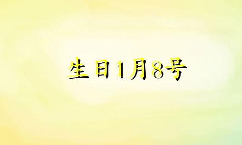 生日1月8号 1月8日出生是什么