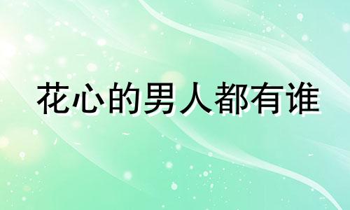 花心的男人都有谁 花心的男人有什么下场