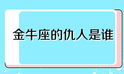 金牛座的仇人是谁 金牛座的孽缘