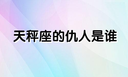 天秤座的仇人是谁 天秤座前世是什么人