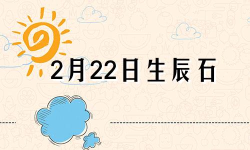 2月22日生辰石 2.29号出生的有什么含义