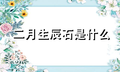 二月生辰石是什么 二月生辰石和幸运石