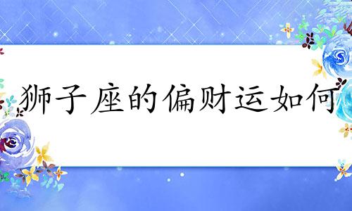 狮子座的偏财运如何 狮子座财运在什么方向