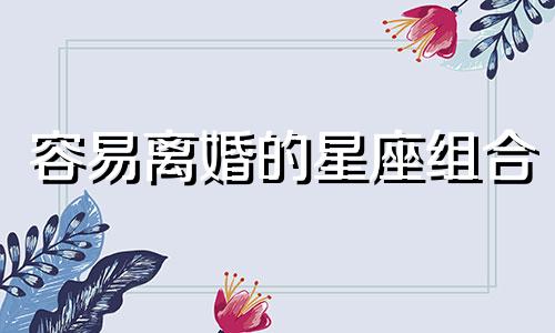 容易离婚的星座组合 离婚高的星座