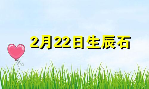 2月22日生辰石 2月生日石头是什么