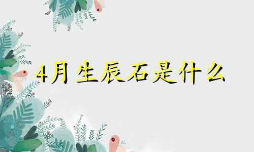 4月生辰石是什么 阳历4月的生辰石