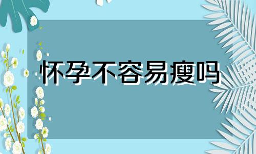 怀孕不容易瘦吗 有没有怀孕后反而瘦了的