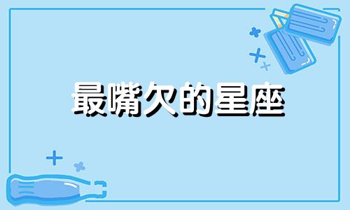 最嘴欠的星座 嘴欠的人怎么对付的句子发朋友圈