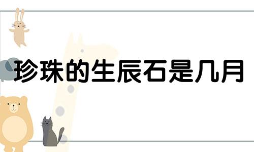 珍珠的生辰石是几月 三月生辰石是什么石