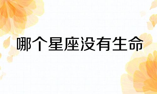 哪个星座没有生命 12星座唯一没有生命的